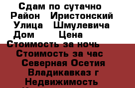 Сдам по сутачно! › Район ­ Иристонский › Улица ­ Шмулевича › Дом ­ 3 › Цена ­ 2 000 › Стоимость за ночь ­ 2 000 › Стоимость за час ­ - - Северная Осетия, Владикавказ г. Недвижимость » Квартиры аренда посуточно   
